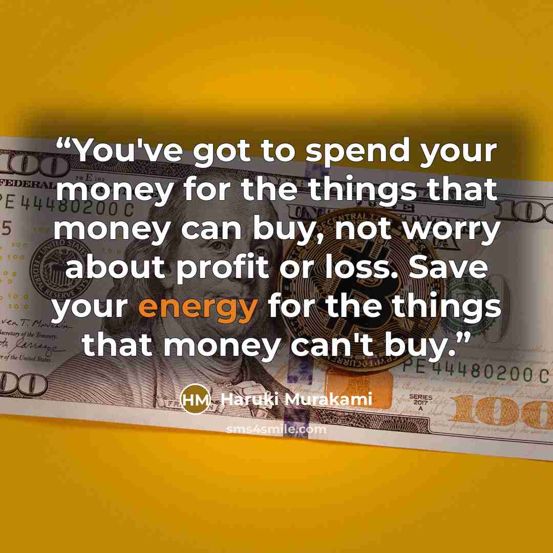 “You've got to spend your money for the things that money can buy, not worry about profit or loss. Save your energy for the things that money can't buy.” quote by Haruki Murakami
