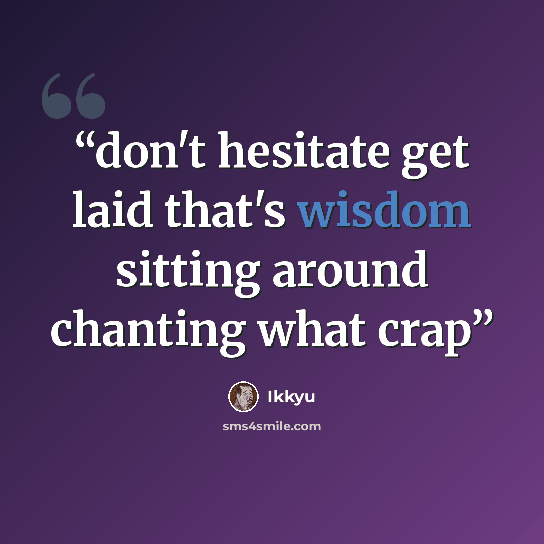 “don't hesitate get laid that's wisdom sitting around chanting what crap” quote by Ikkyu