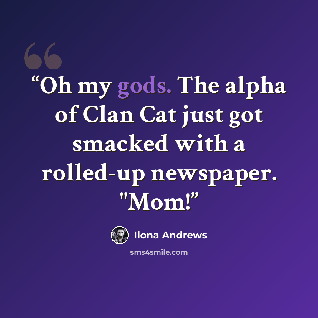 “Oh my gods. The alpha of Clan Cat just got smacked with a rolled-up newspaper. "Mom!” quote by Ilona Andrews