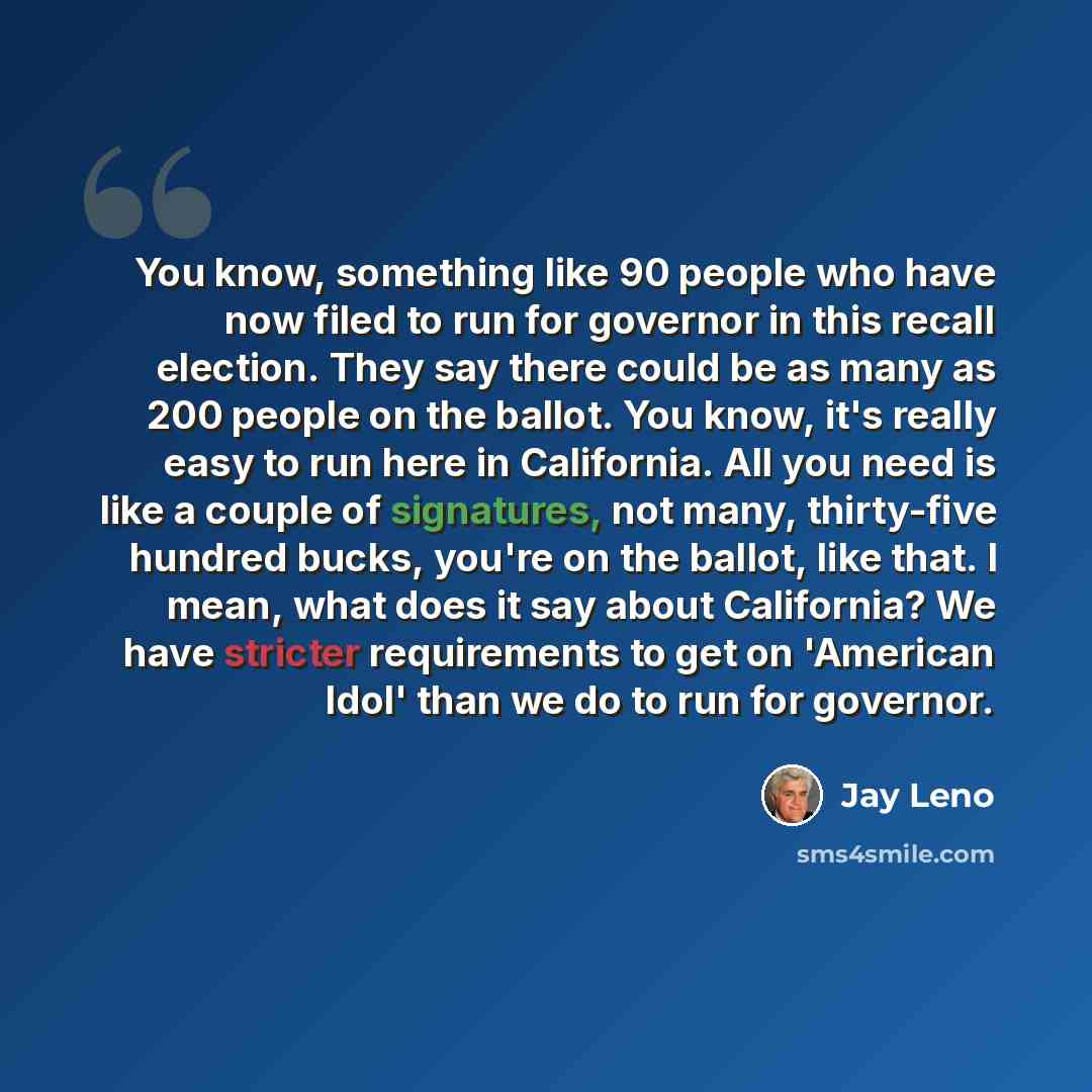 “You know, something like 90 people who have now filed to run for governor in this recall election. They say there could be as many as 200 people on the ballot. You know, it's really easy to run here in California. All you need is like a couple of signatures, not many, thirty-five hundred bucks…” quote by Jay Leno