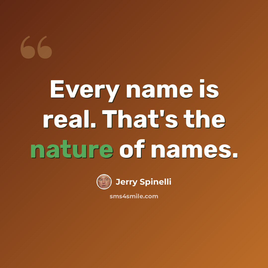“Every name is real. That's the nature of names.” quote by Jerry Spinelli