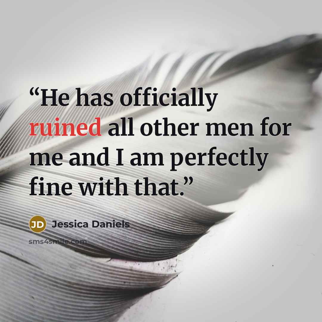 “He has officially ruined all other men for me and I am perfectly fine with that.” quote by Jessica Daniels
