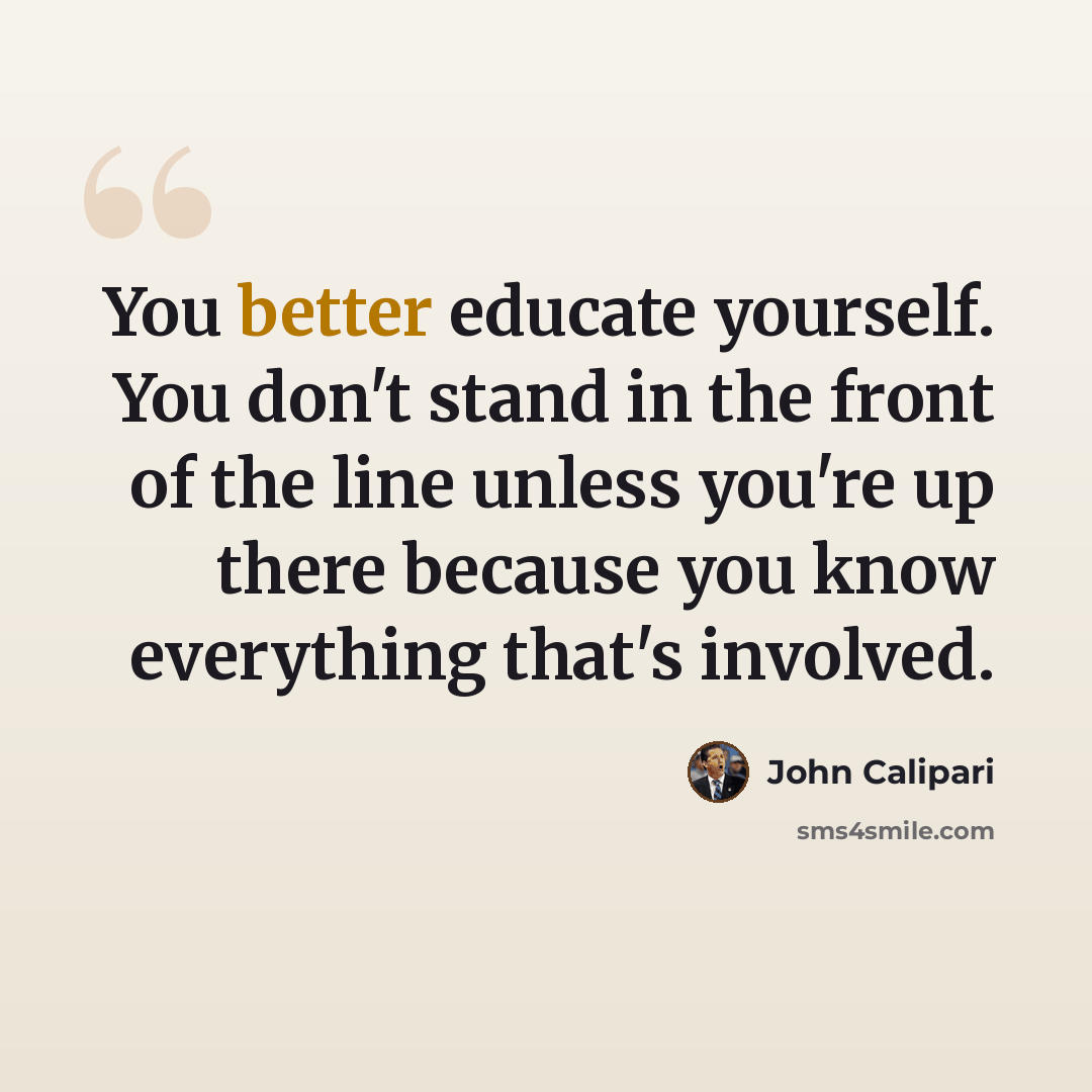 “You better educate yourself. You don't stand in the front of the line unless you're up there because you know everything that's involved.” quote by John Calipari