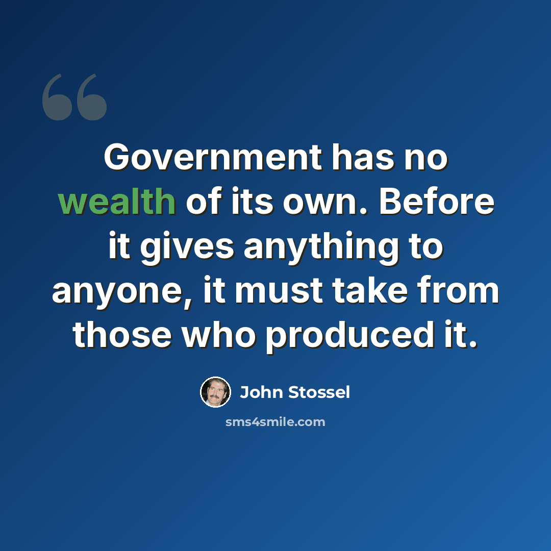 “Government has no wealth of its own. Before it gives anything to anyone, it must take from those who produced it.” quote by John Stossel