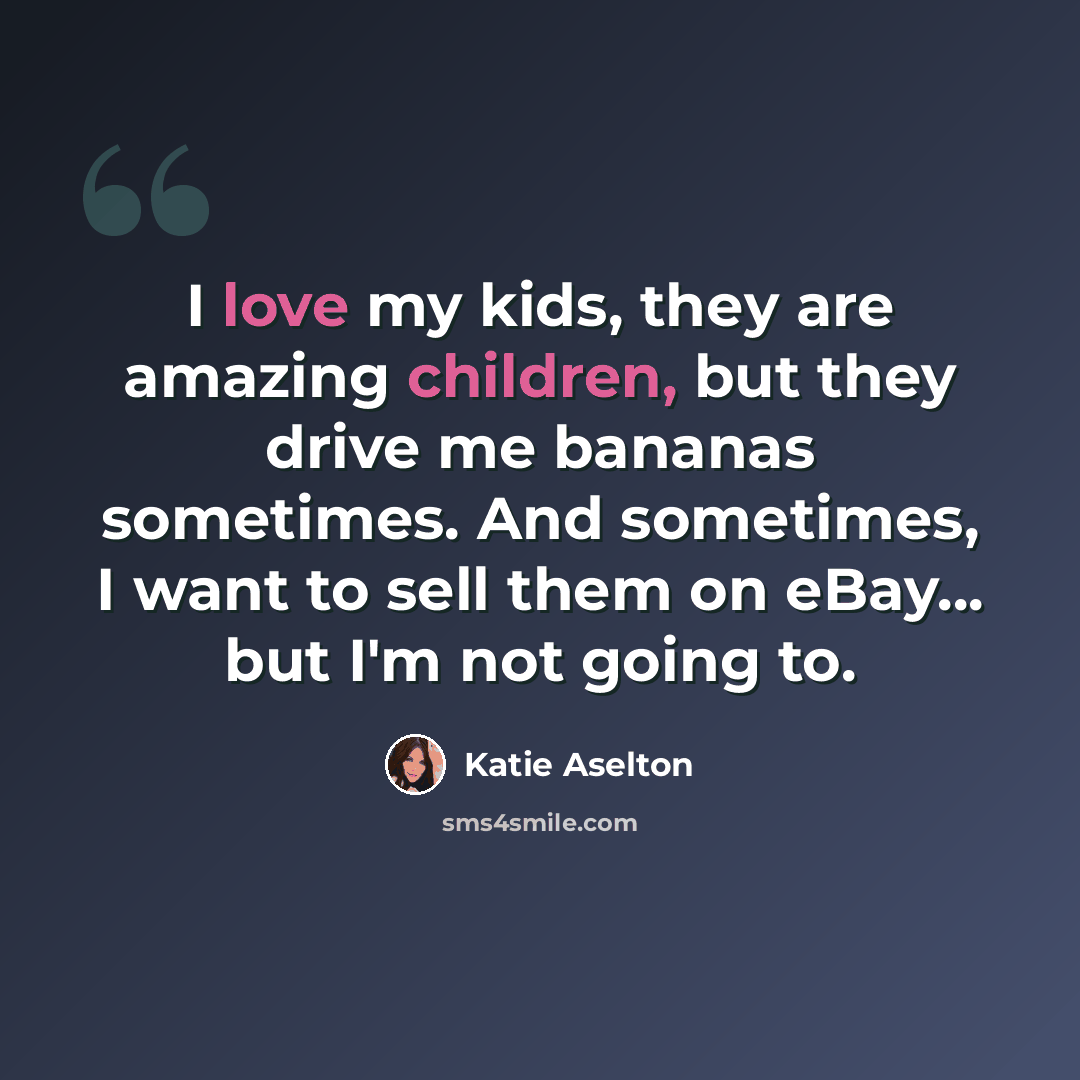 “I love my kids, they are amazing children, but they drive me bananas sometimes. And sometimes, I want to sell them on eBay... but I'm not going to.” quote by Katie Aselton