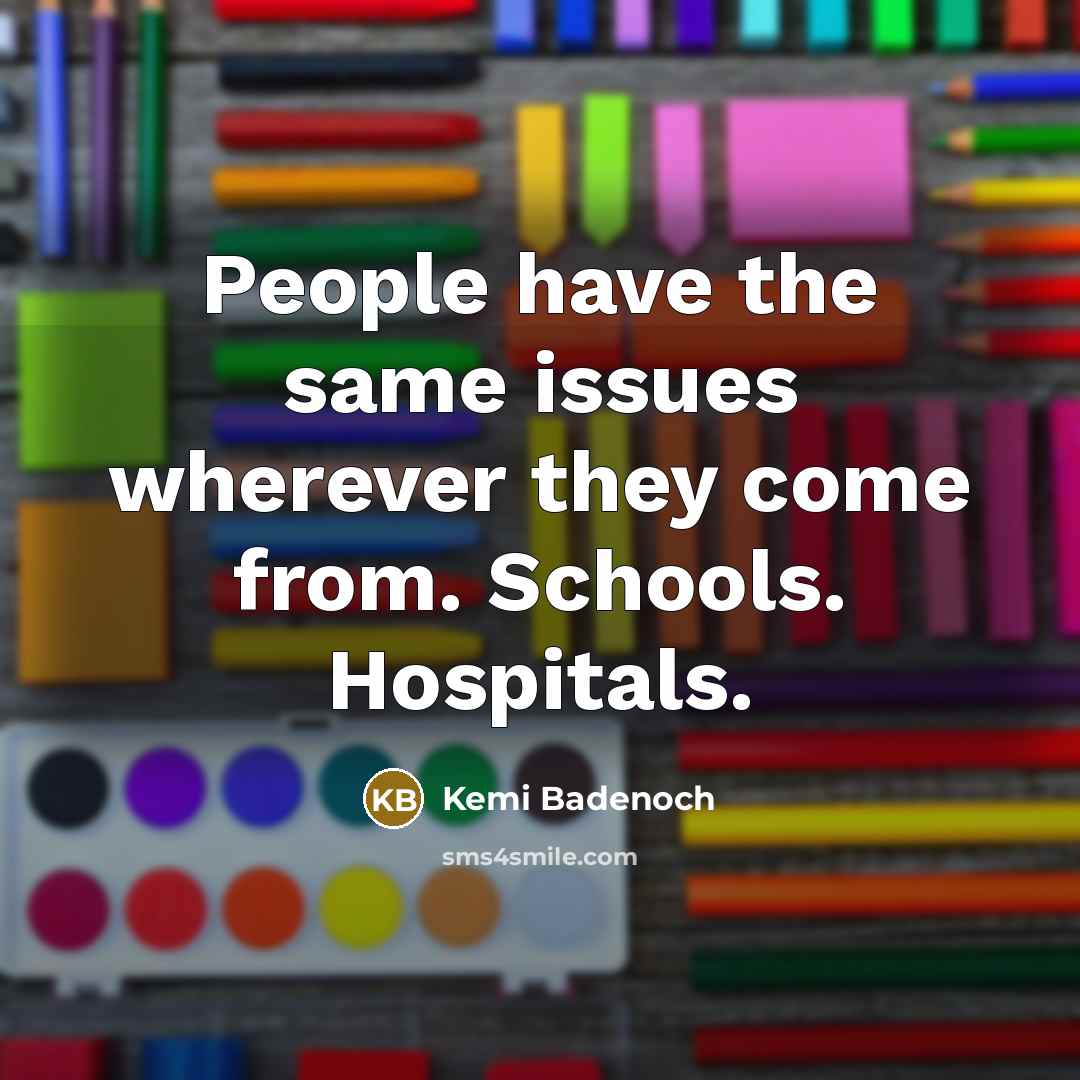 “People have the same issues wherever they come from. Schools. Hospitals.” quote by Kemi Badenoch