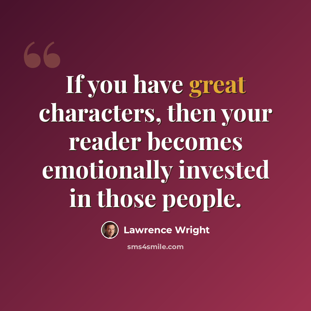 “If you have great characters, then your reader becomes emotionally invested in those people.” quote by Lawrence Wright