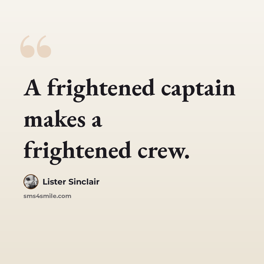 “A frightened captain makes a frightened crew.” quote by Lister Sinclair