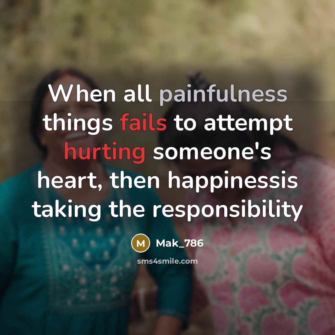 “When all painfulness things fails to attempt hurting someone's heart, then happinessis taking the responsibility” quote by Mak_786