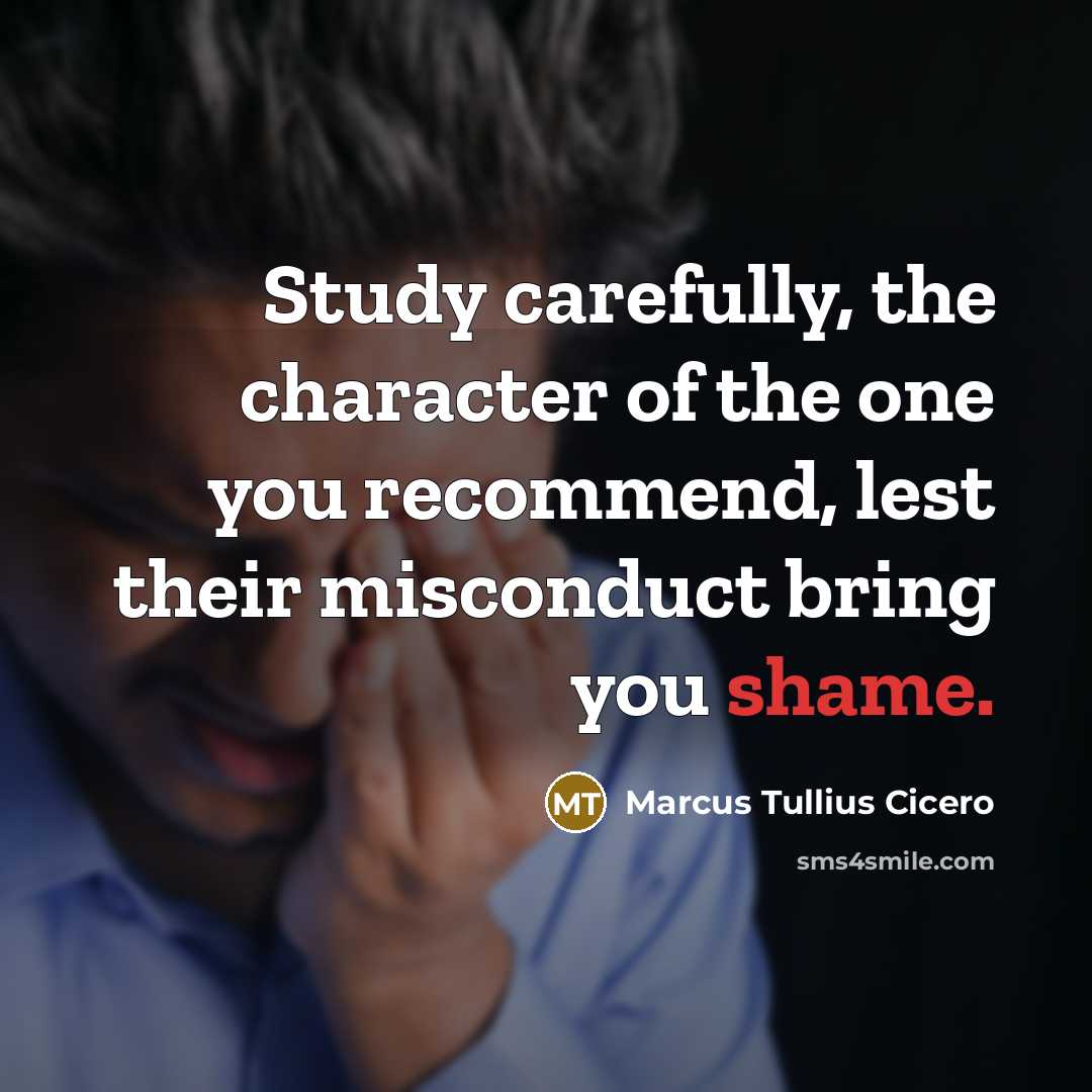 “Study carefully, the character of the one you recommend, lest their misconduct bring you shame.” quote by Marcus Tullius Cicero