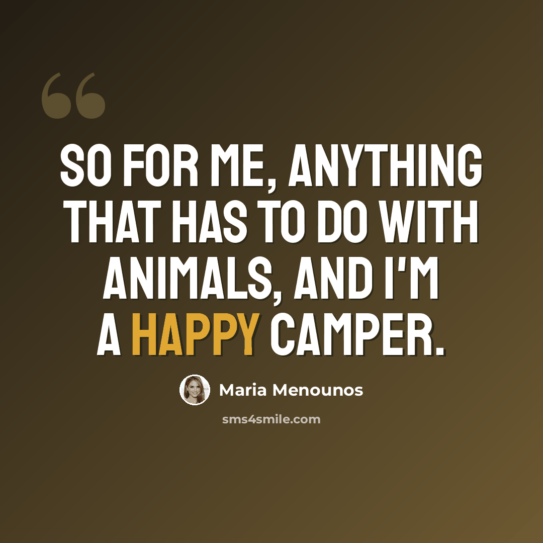 “So for me, anything that has to do with animals, and I'm a happy camper.” quote by Maria Menounos