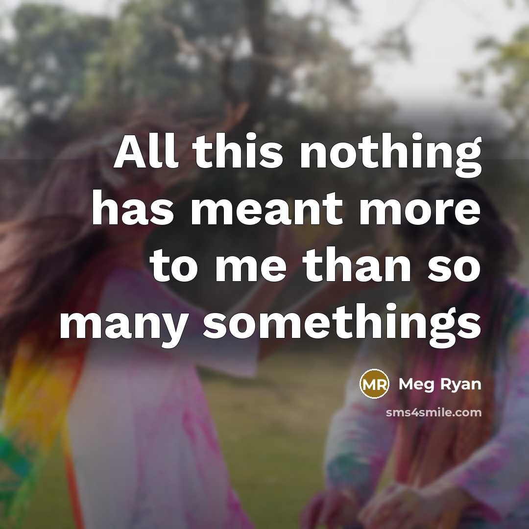“All this nothing has meant more to me than so many somethings” quote by Meg Ryan