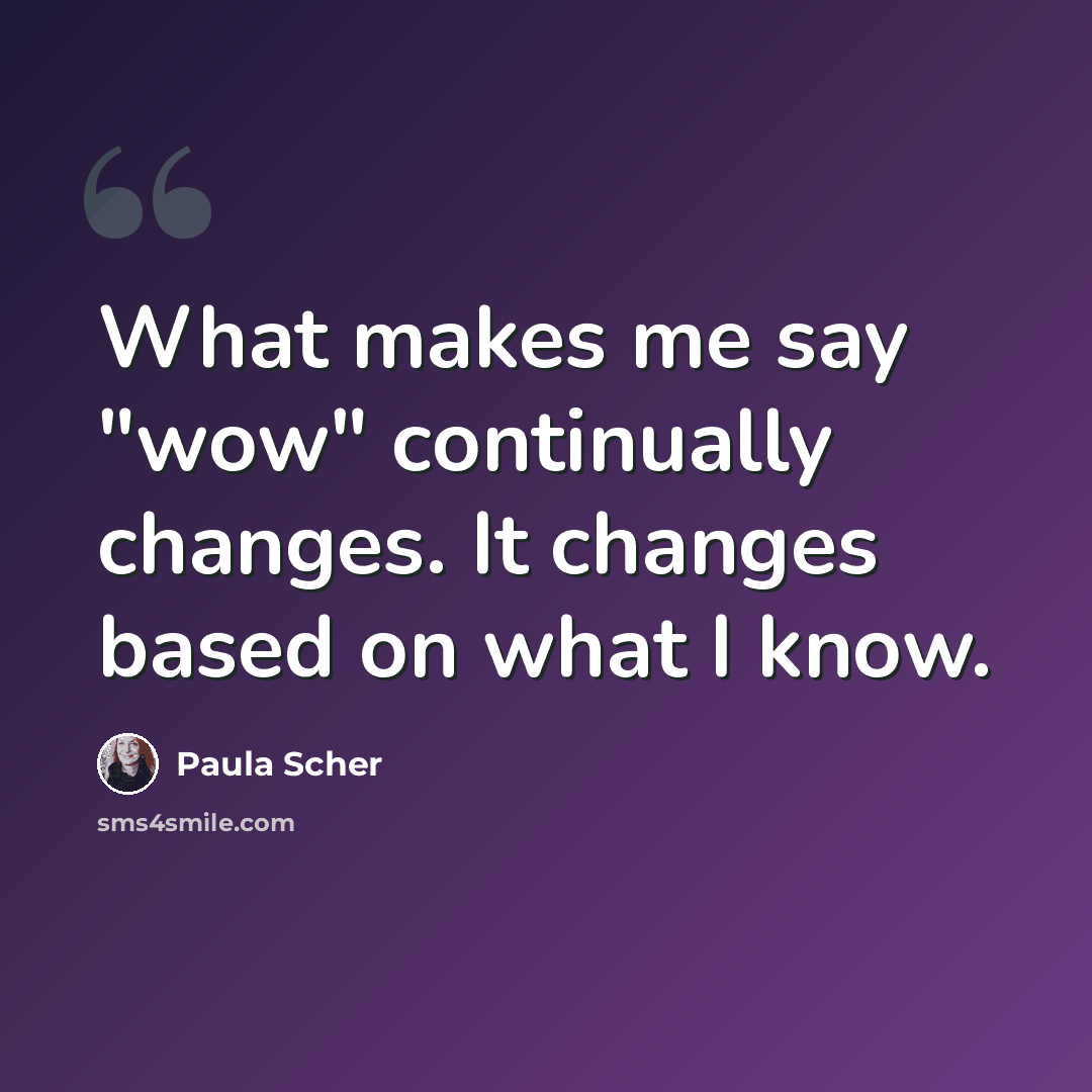 “What makes me say "wow" continually changes. It changes based on what I know.” quote by Paula Scher