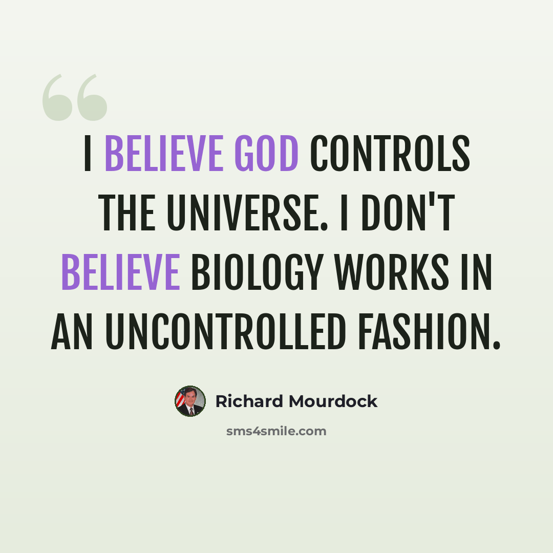 “I believe God controls the universe. I don't believe biology works in an uncontrolled fashion.” quote by Richard Mourdock