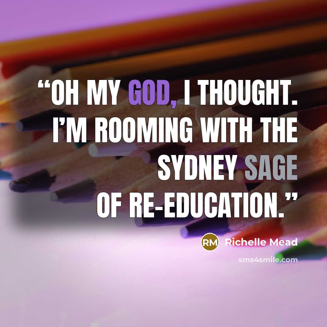 “Oh my God, I thought. I’m rooming with the Sydney Sage of re-education.” quote by Richelle Mead