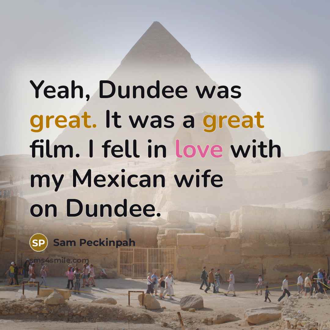 “Yeah, Dundee was great. It was a great film. I fell in love with my Mexican wife on Dundee.” quote by Sam Peckinpah
