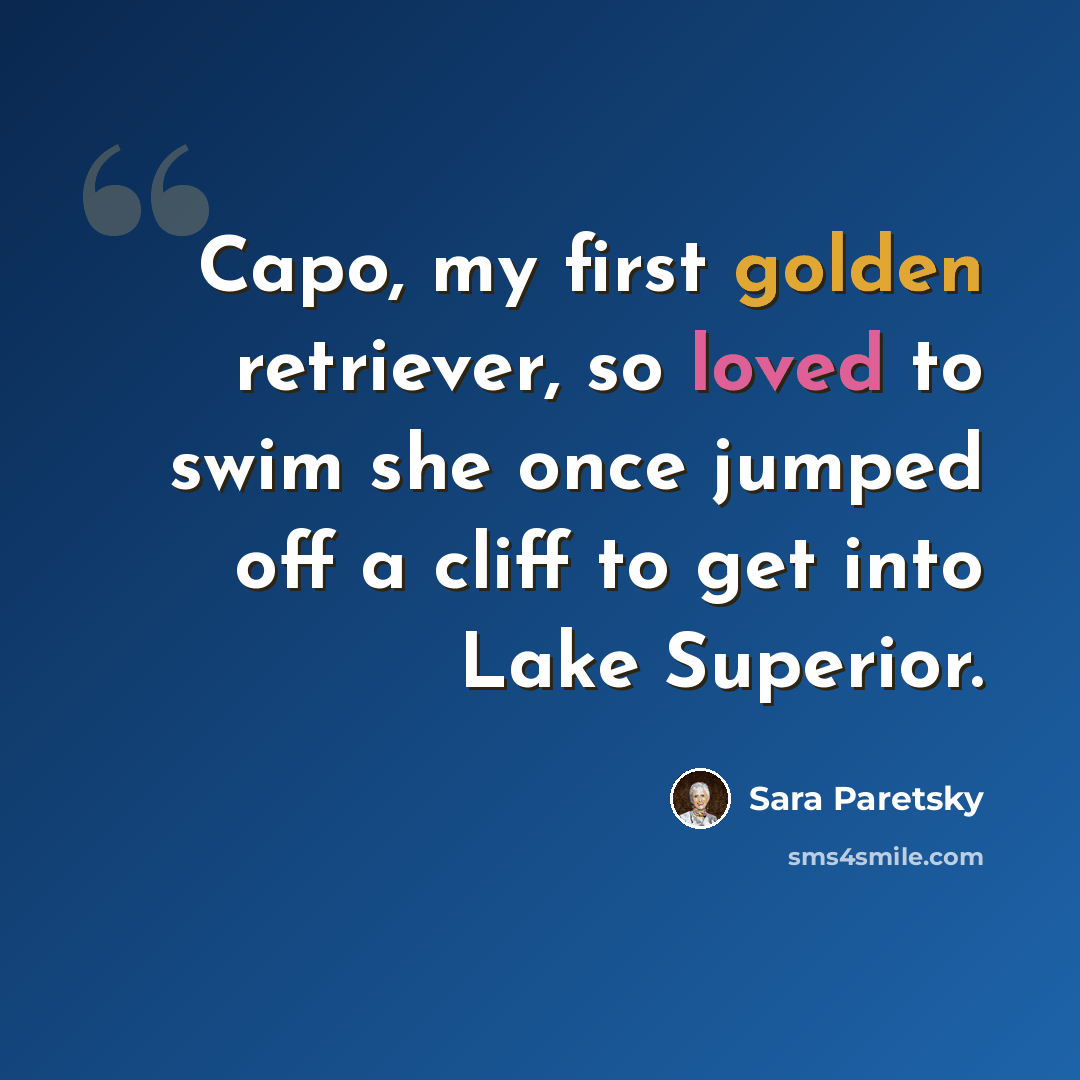 “Capo, my first golden retriever, so loved to swim she once jumped off a cliff to get into Lake Superior.” quote by Sara Paretsky