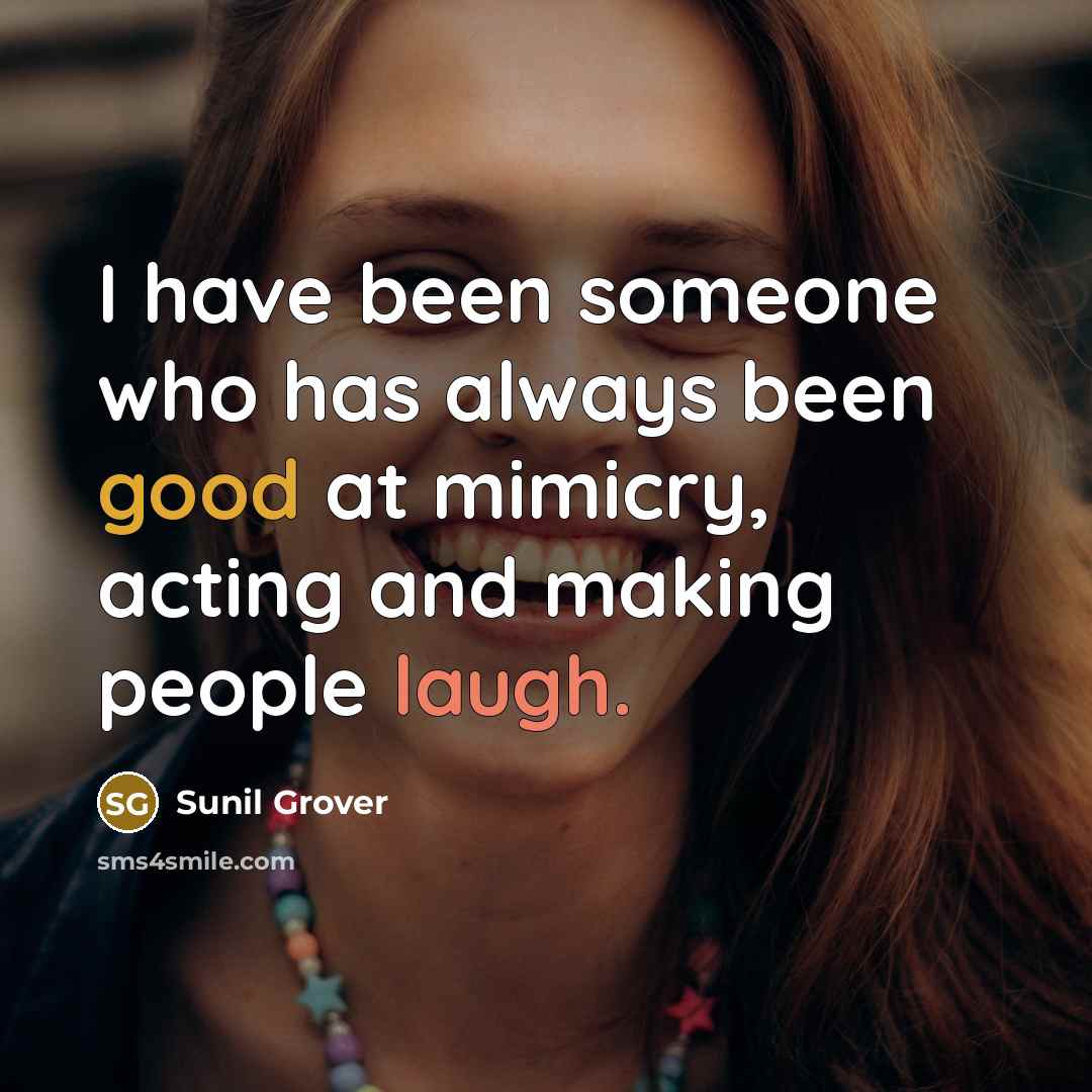“I have been someone who has always been good at mimicry, acting and making people laugh.” quote by Sunil Grover