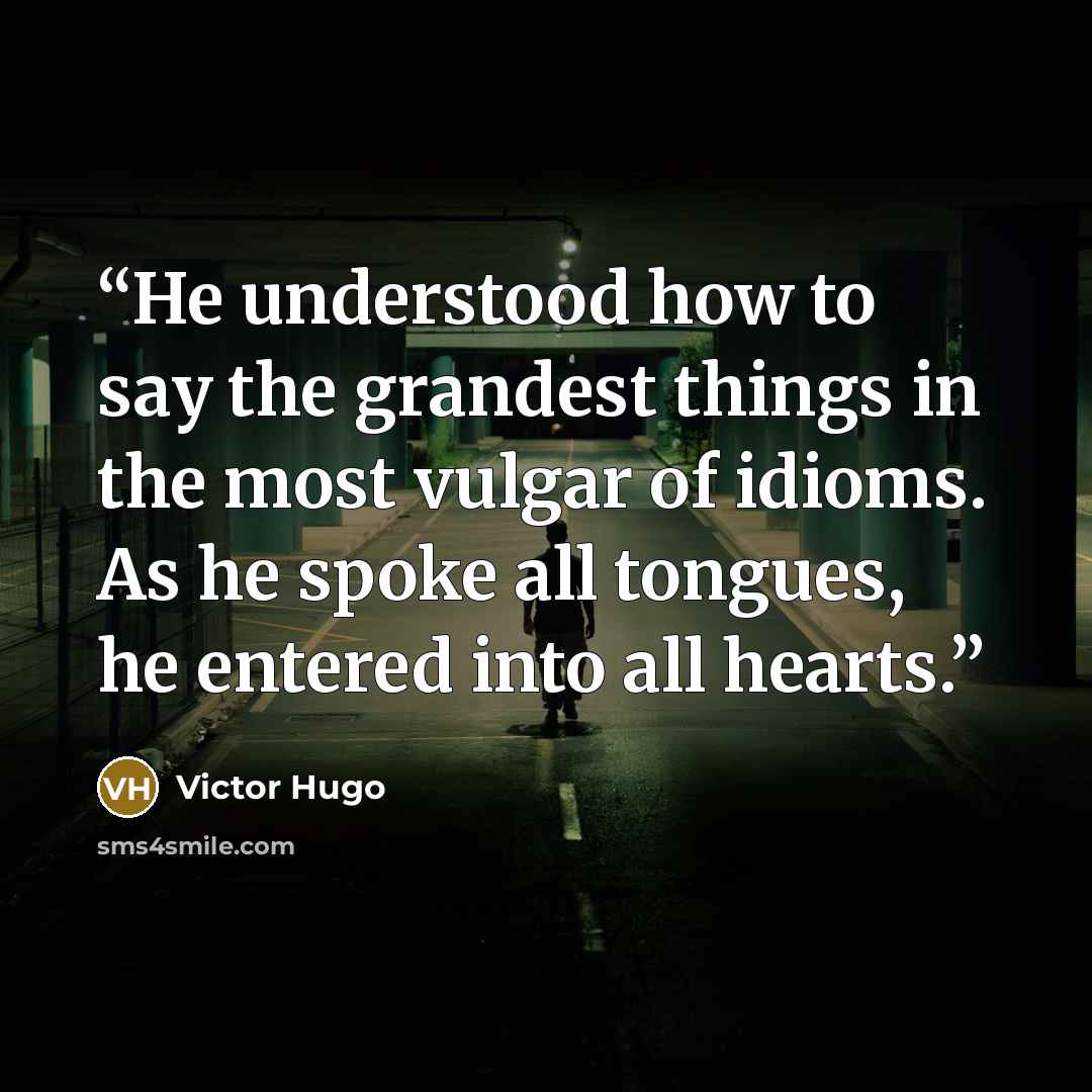 “He understood how to say the grandest things in the most vulgar of idioms. As he spoke all tongues, he entered into all hearts.” quote by Victor Hugo