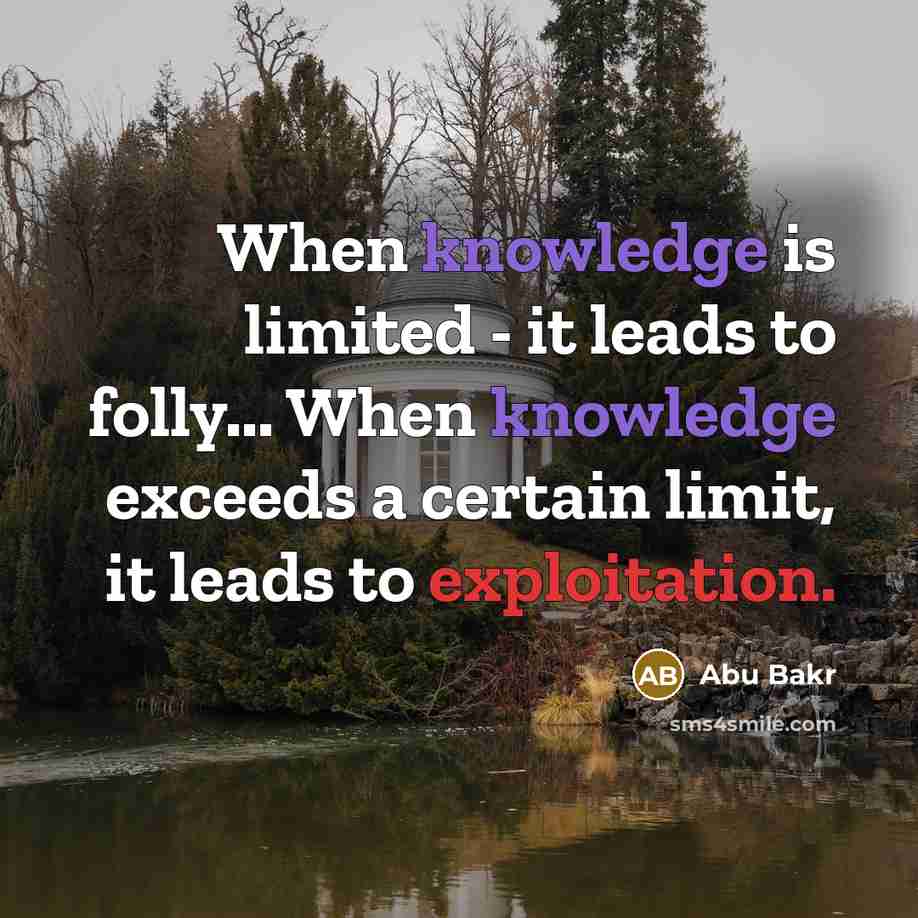 “When knowledge is limited - it leads to folly... When knowledge exceeds a certain limit, it leads to exploitation.” quote by Abu Bakr