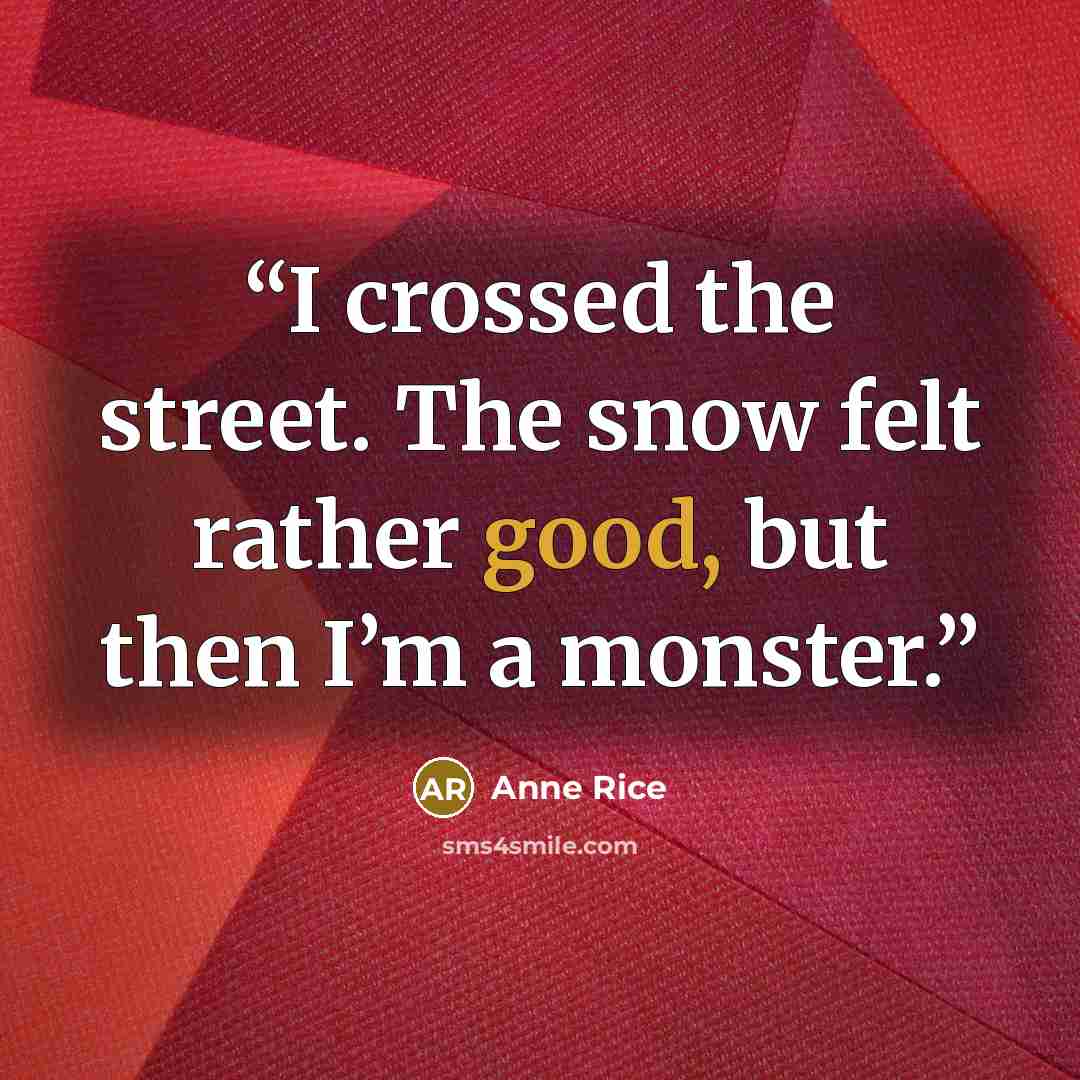 “I crossed the street. The snow felt rather good, but then I’m a monster.” quote by Anne Rice