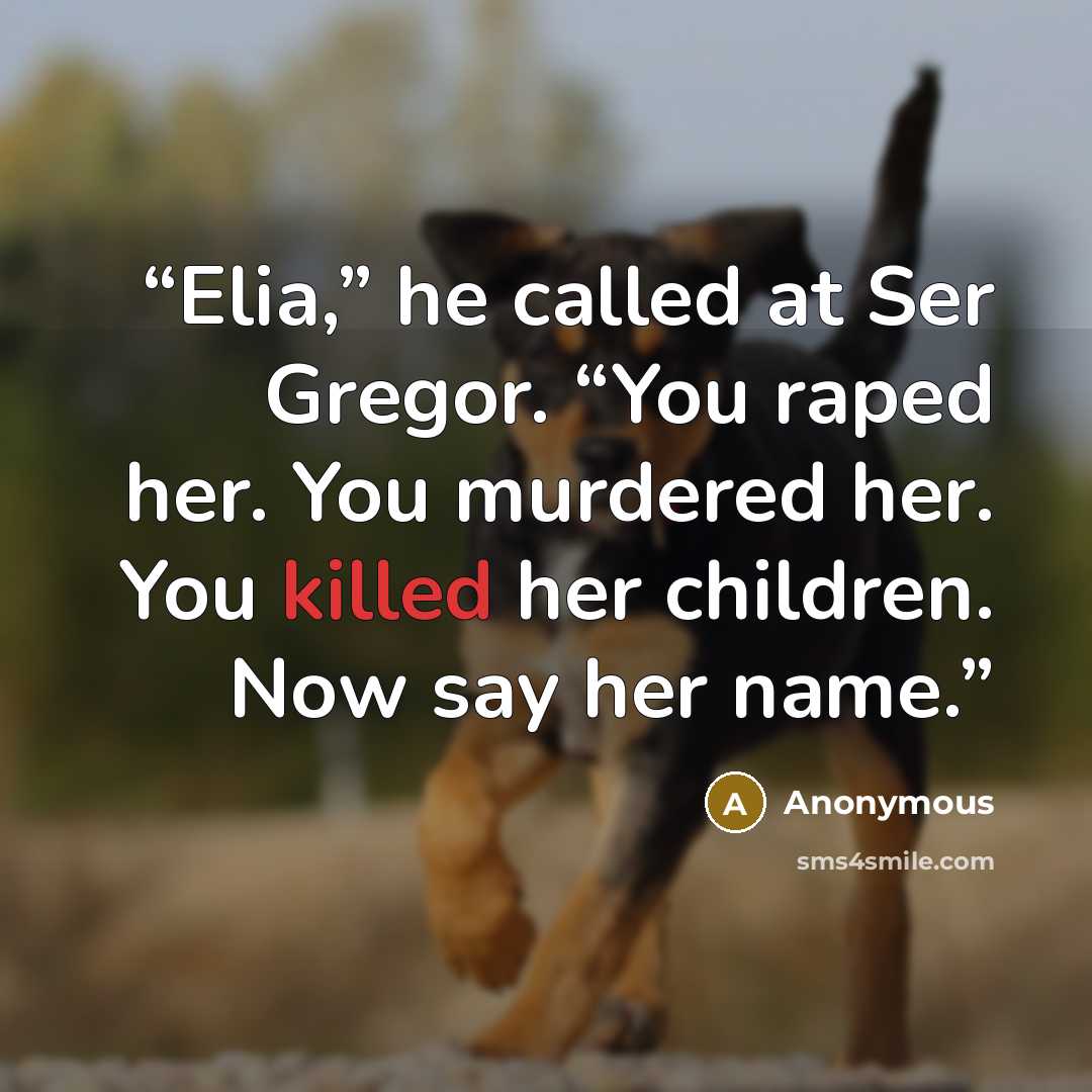 “Elia,” he called at Ser Gregor. “You raped her. You murdered her. You killed her children. Now say her name.” quote by Anonymous