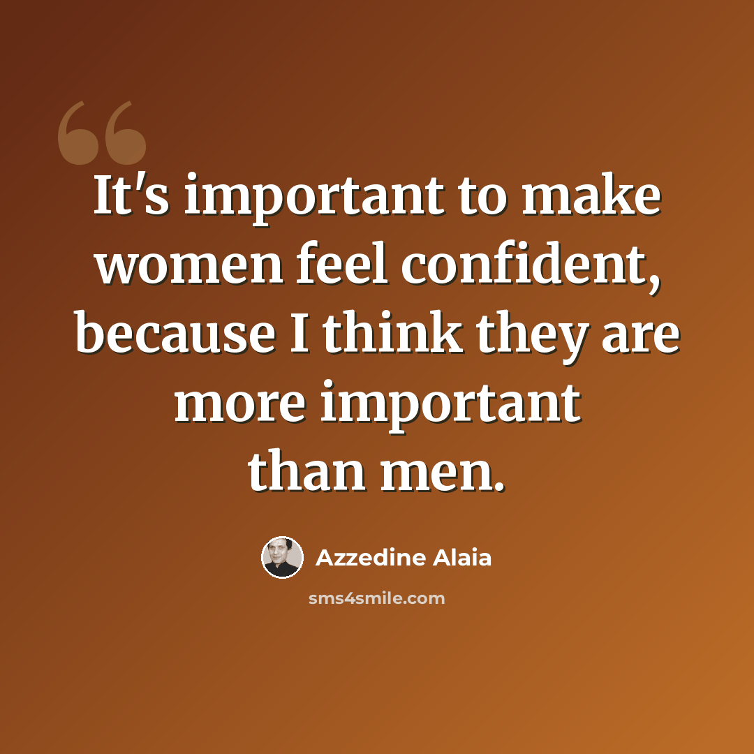 “It's important to make women feel confident, because I think they are more important than men.” quote by Azzedine Alaia