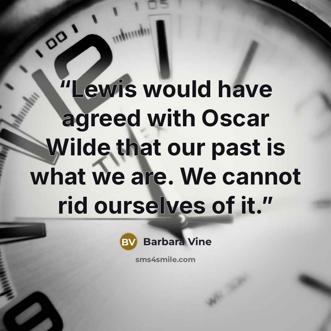 “Lewis would have agreed with Oscar Wilde that our past is what we are. We cannot rid ourselves of it.” quote by Barbara Vine