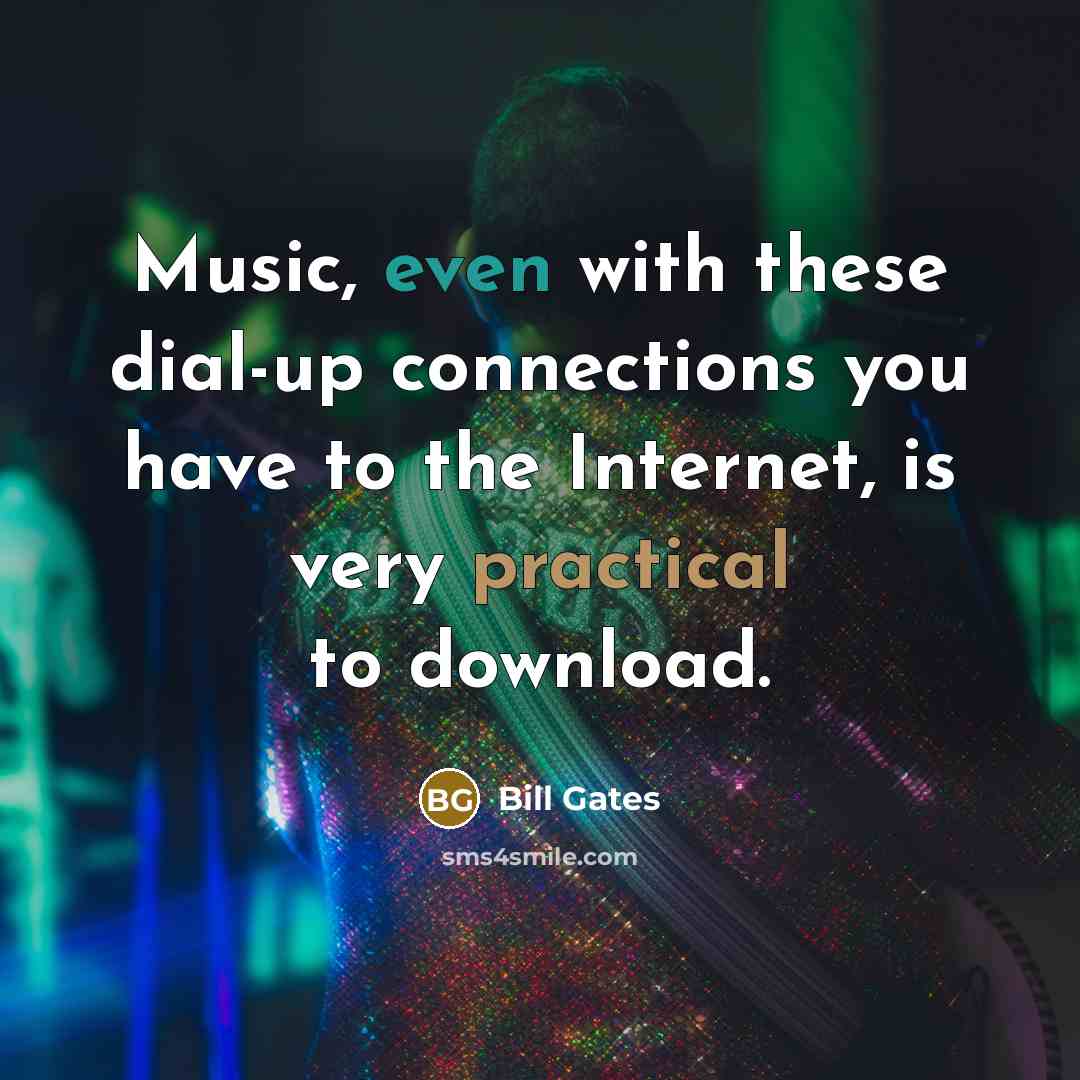 “Music, even with these dial-up connections you have to the Internet, is very practical to download.” quote by Bill Gates