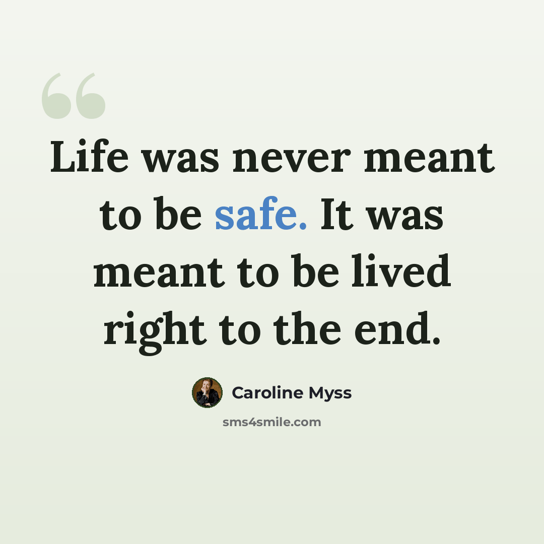 “Life was never meant to be safe. It was meant to be lived right to the end.” quote by Caroline Myss