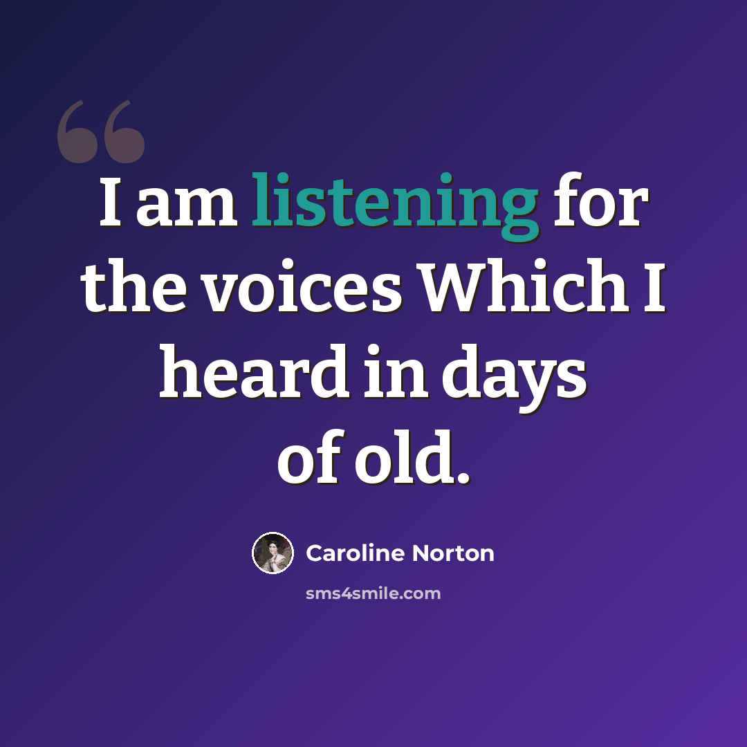 “I am listening for the voices Which I heard in days of old.” quote by Caroline Norton