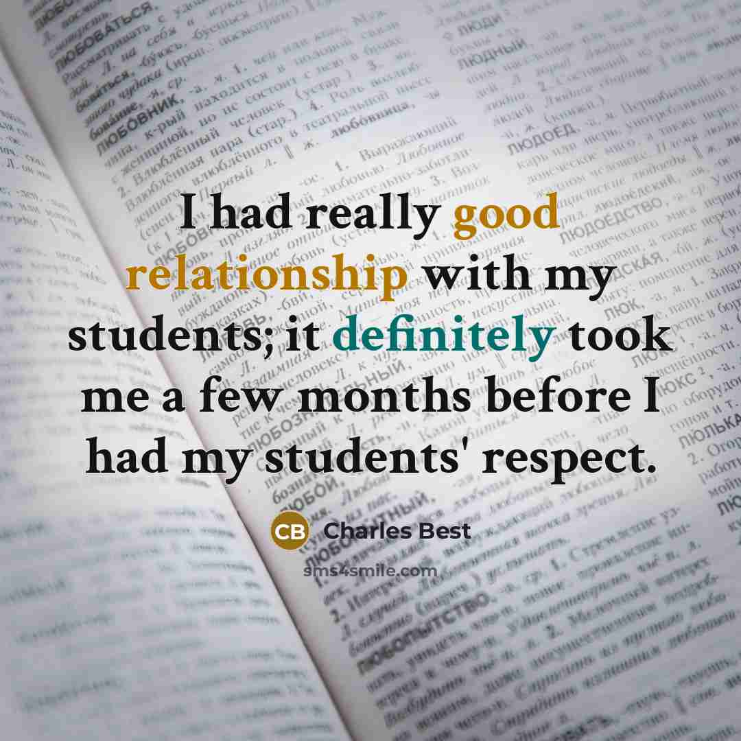 “I had really good relationship with my students; it definitely took me a few months before I had my students' respect.” quote by Charles Best