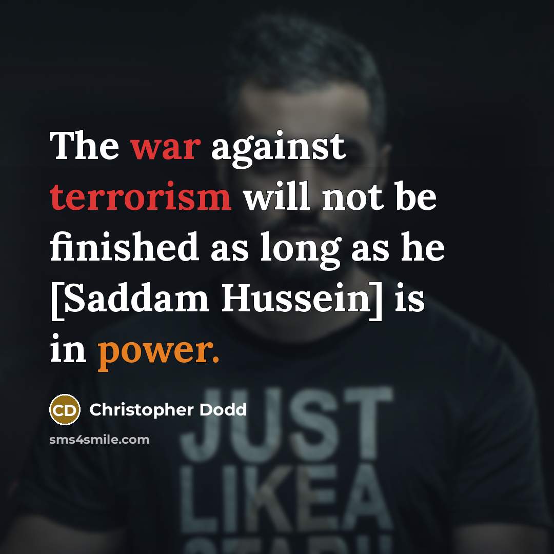 “The war against terrorism will not be finished as long as he [Saddam Hussein] is in power.” quote by Christopher Dodd
