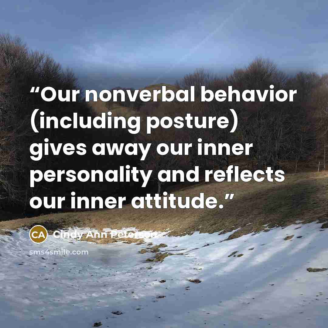 “Our nonverbal behavior (including posture) gives away our inner personality and reflects our inner attitude.” quote by Cindy Ann Peterson