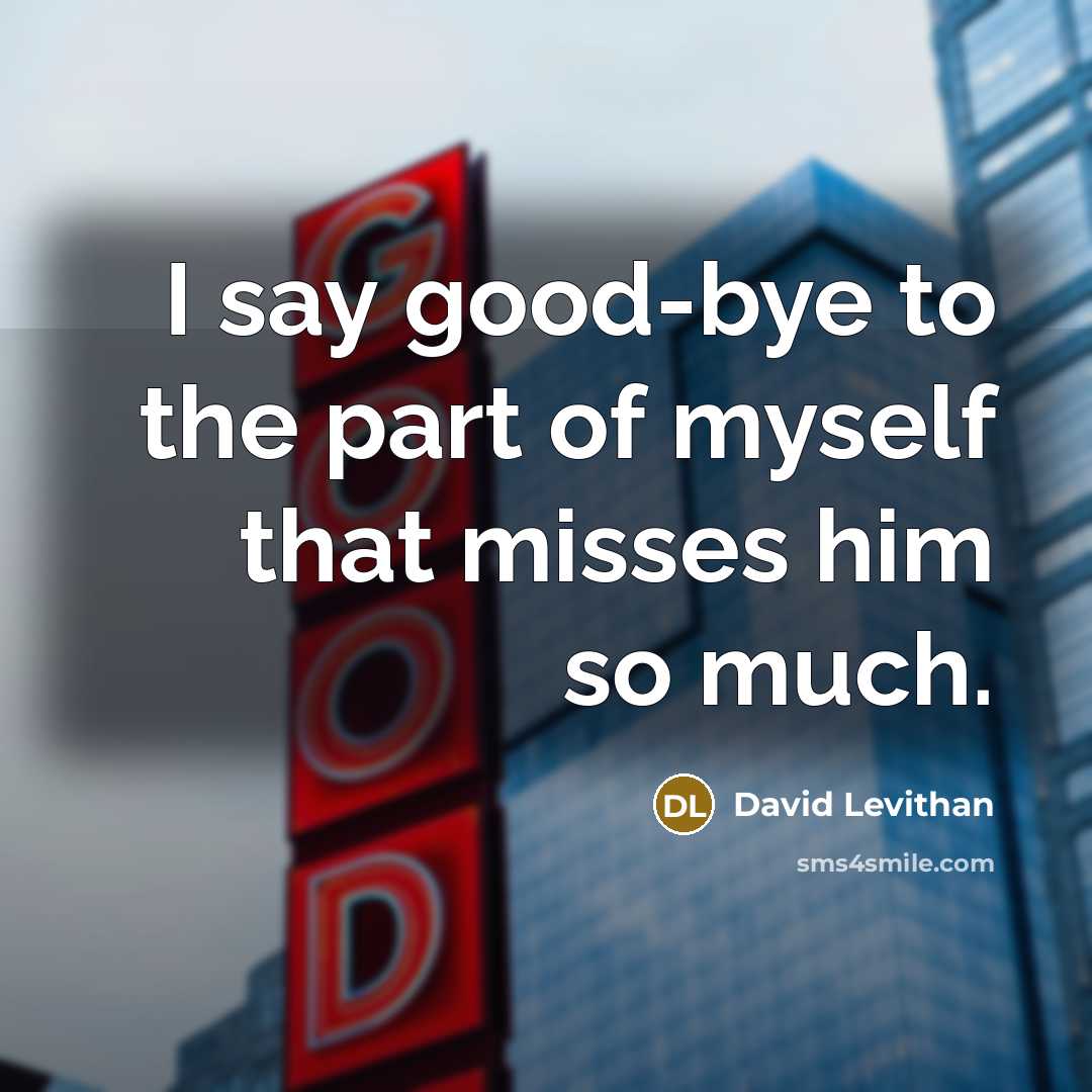 “I say good-bye to the part of myself that misses him so much.” quote by David Levithan