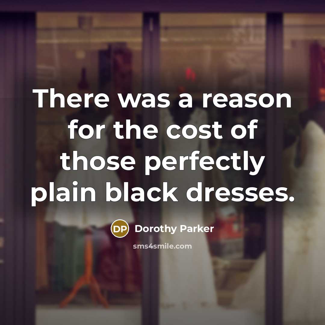 “There was a reason for the cost of those perfectly plain black dresses.” quote by Dorothy Parker