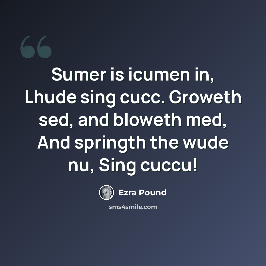 “Sumer is icumen in, Lhude sing cucc. Groweth sed, and bloweth med, And springth the wude nu, Sing cuccu!” quote by Ezra Pound