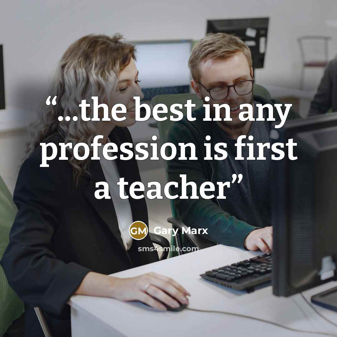 “...the best in any profession is first a teacher” quote by Gary Marx