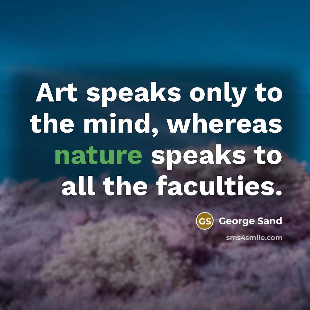 “Art speaks only to the mind, whereas nature speaks to all the faculties.” quote by George Sand