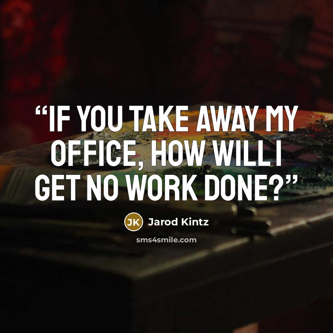 “If you take away my office, how will I get no work done?” quote by Jarod Kintz