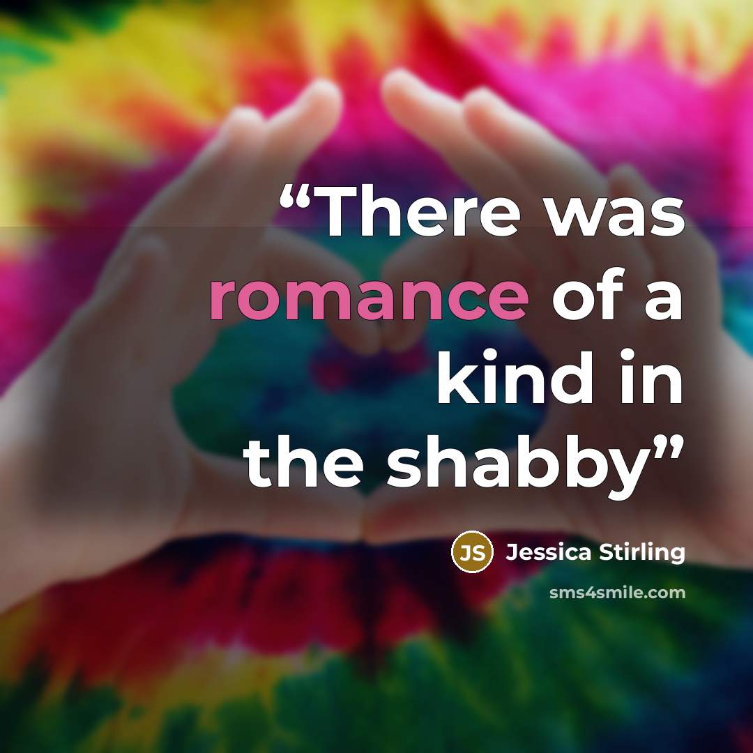 “There was romance of a kind in the shabby” quote by Jessica Stirling