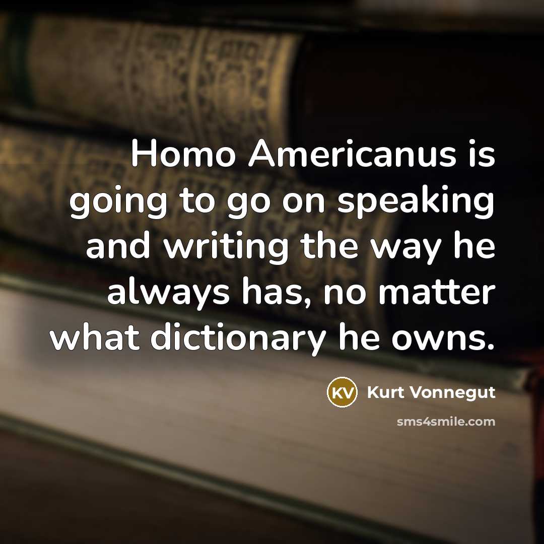 “Homo Americanus is going to go on speaking and writing the way he always has, no matter what dictionary he owns.” quote by Kurt Vonnegut