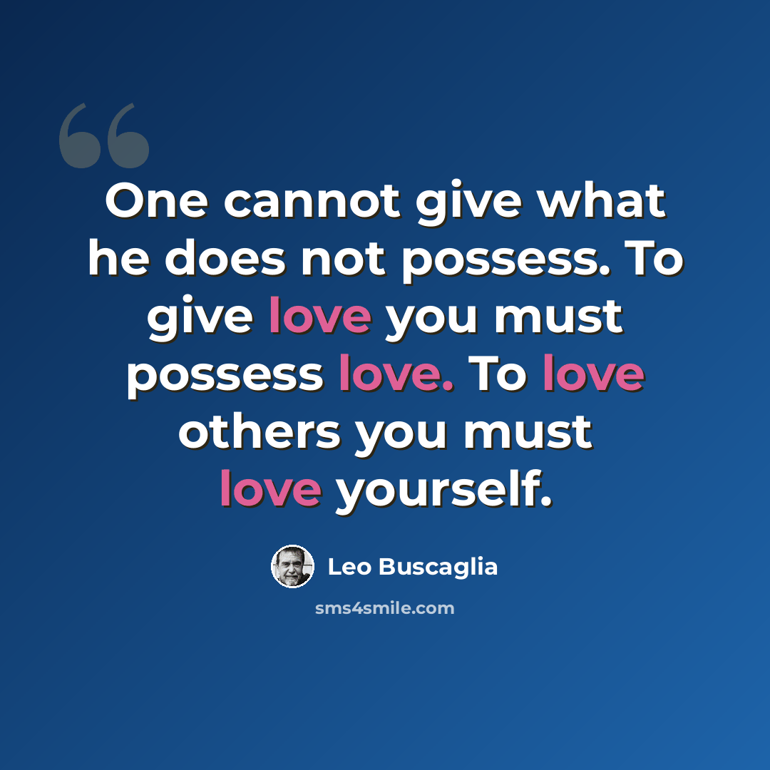 “One cannot give what he does not possess. To give love you must possess love. To love others you must love yourself.” quote by Leo Buscaglia