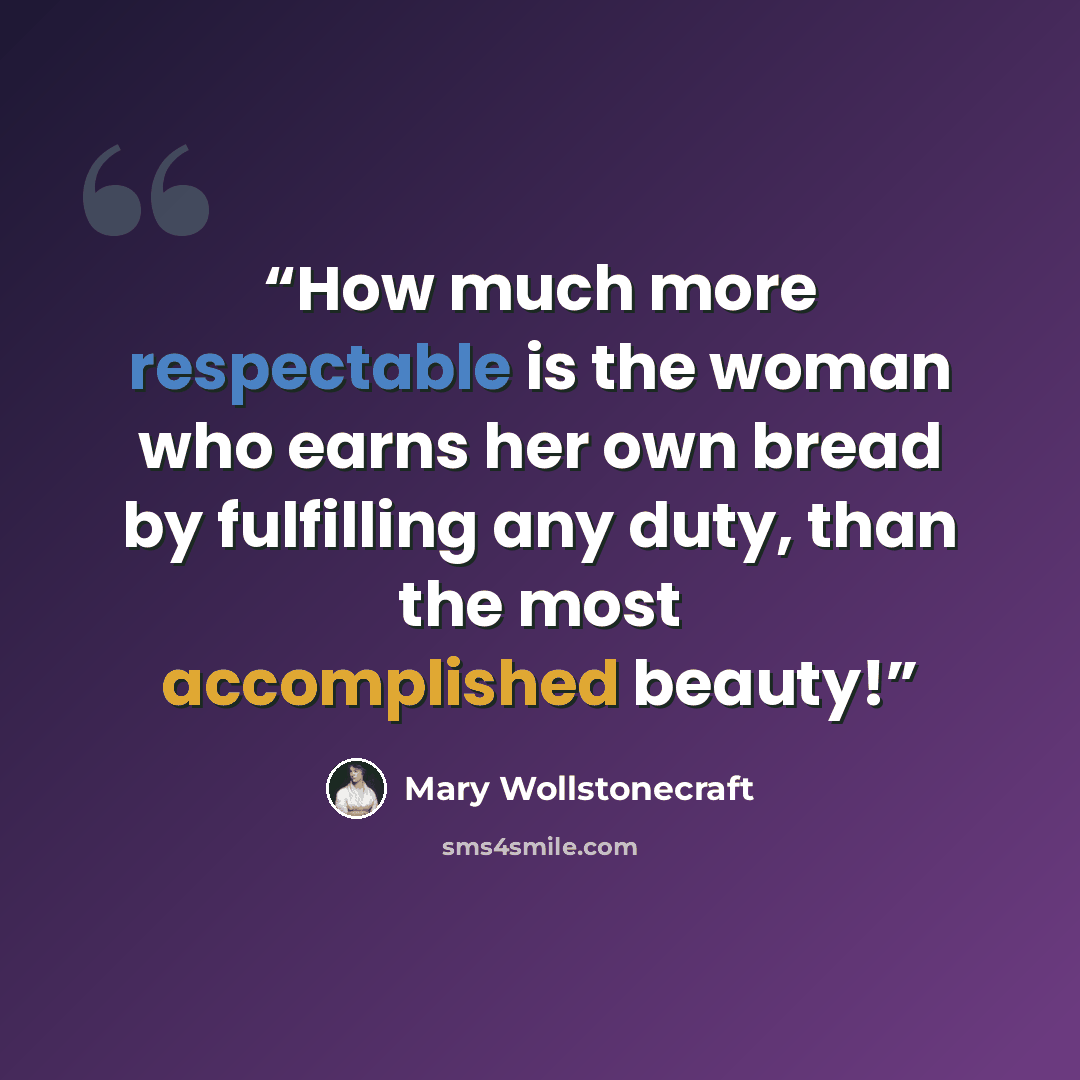 “How much more respectable is the woman who earns her own bread by fulfilling any duty, than the most accomplished beauty!” quote by Mary Wollstonecraft
