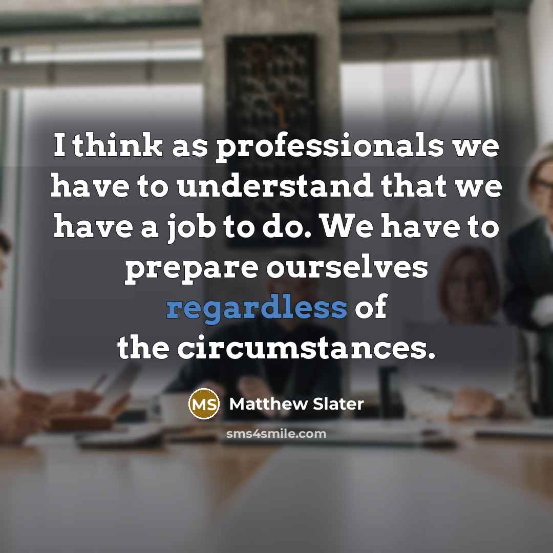 “I think as professionals we have to understand that we have a job to do. We have to prepare ourselves regardless of the circumstances.” quote by Matthew Slater