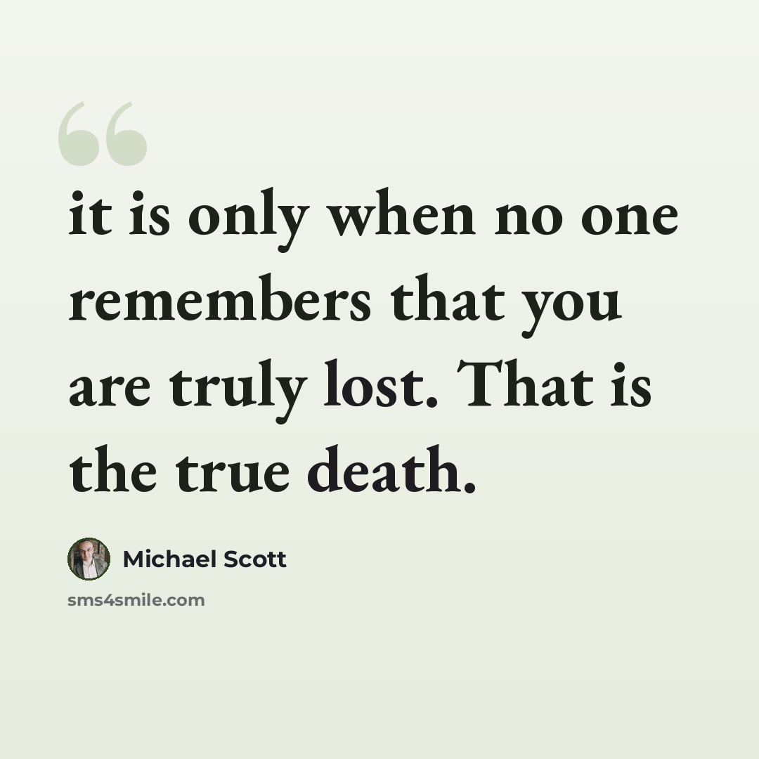 “it is only when no one remembers that you are truly lost. That is the true death.” quote by Michael Scott