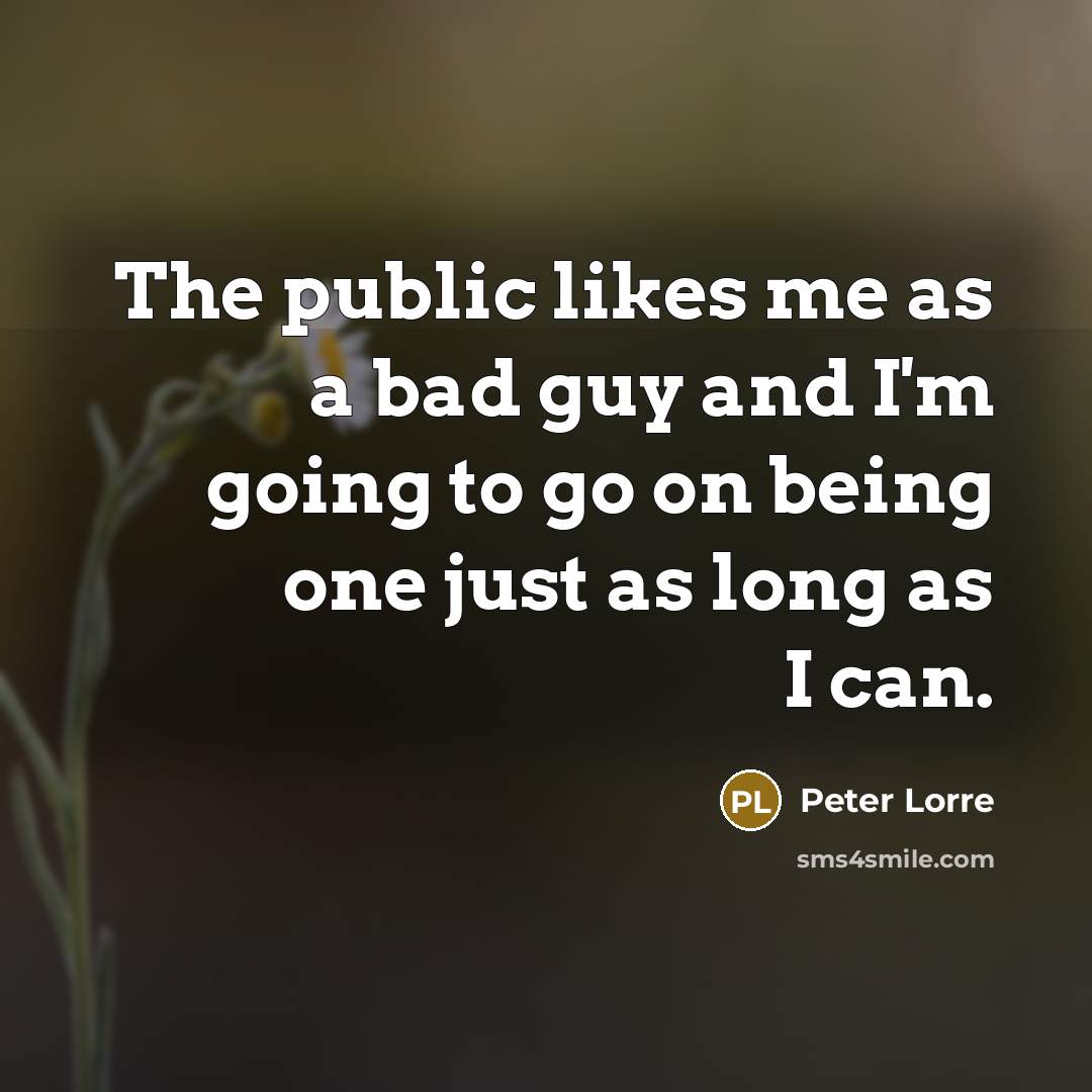 “The public likes me as a bad guy and I'm going to go on being one just as long as I can.” quote by Peter Lorre