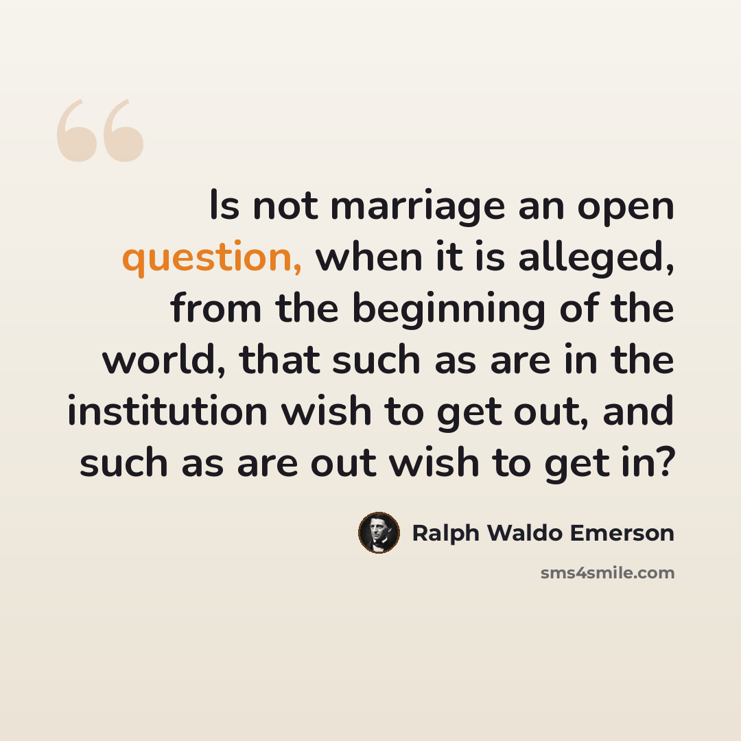 “Is not marriage an open question, when it is alleged, from the beginning of the world, that such as are in the institution wish to get out, and such as are out wish to get in?” quote by Ralph Waldo Emerson
