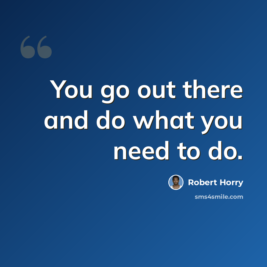 “You go out there and do what you need to do.” quote by Robert Horry