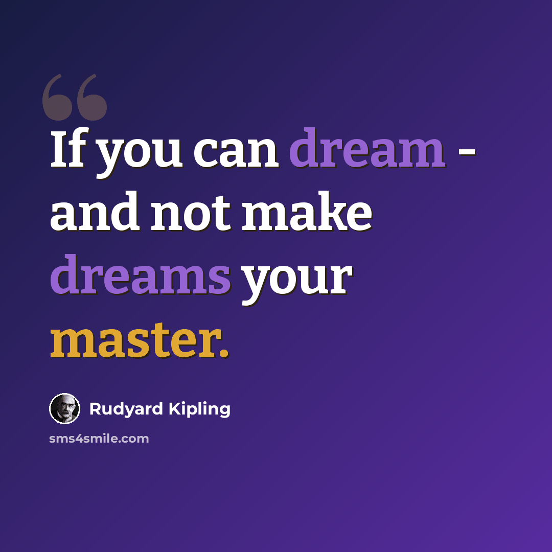 “If you can dream - and not make dreams your master.” quote by Rudyard Kipling